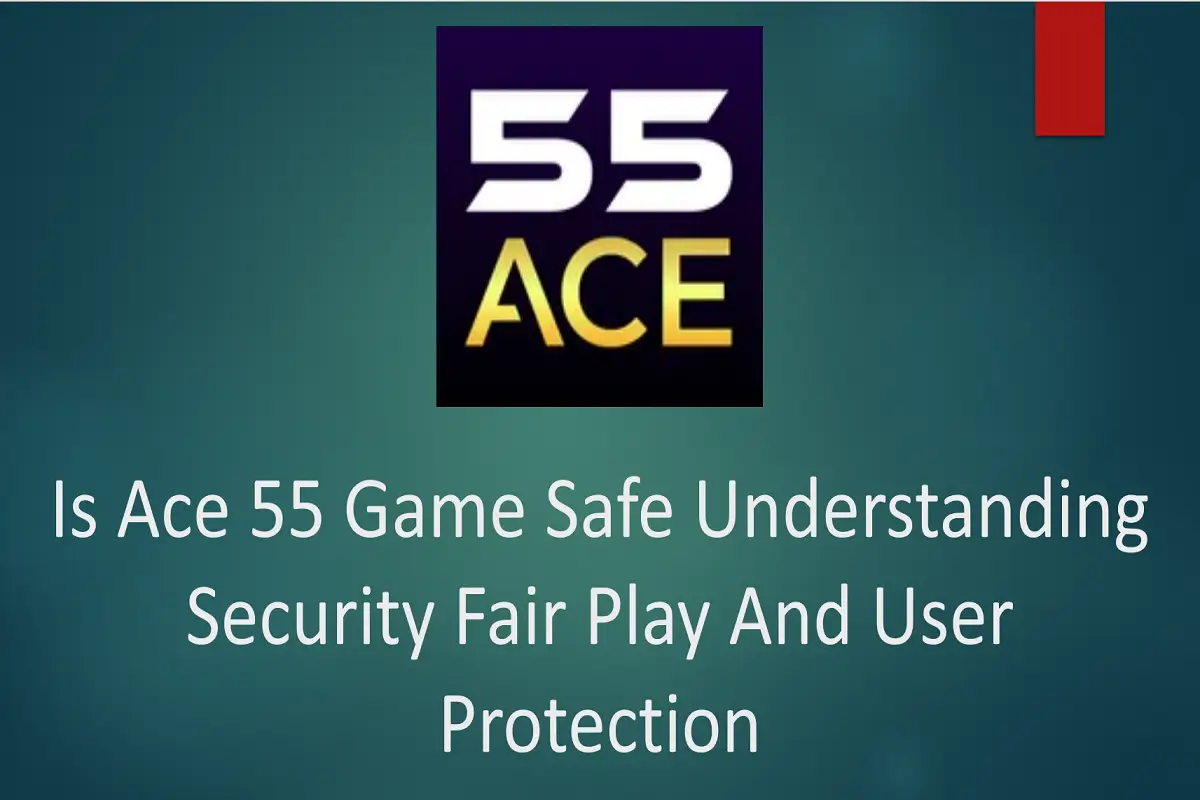 Is Ace 55 Game Safe? Understanding Security, Fair Play, and User Protection